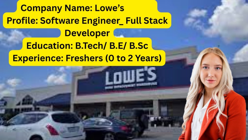 Name of the Company: Lowe’s
Website URL: www.lowes.com
Educational Qualification: B.Tech/ B.E/ B.Sc
Job Profile: Software Engineer_ Full Stack Developer
Experience: Freshers (0 to 2 Years)
Location of the Job: Bangalore
Location of Interview: Bangalore