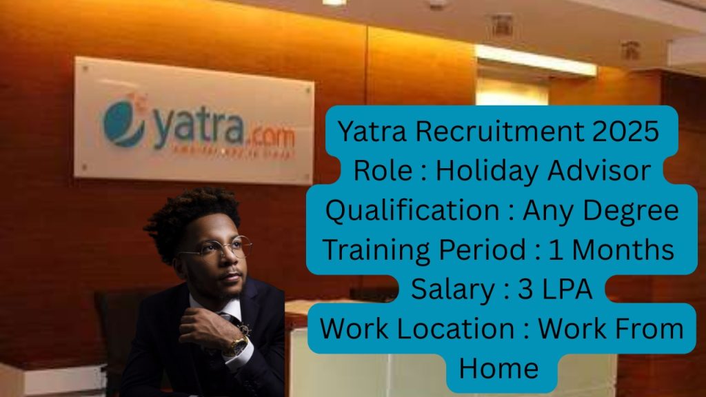 Yatra Recruitment 2025
Role : Holiday Advisor 
Qualification : Any Degree 
Training Period : 1 Months 
Salary : 3 LPA
Work Location : Work From Home 