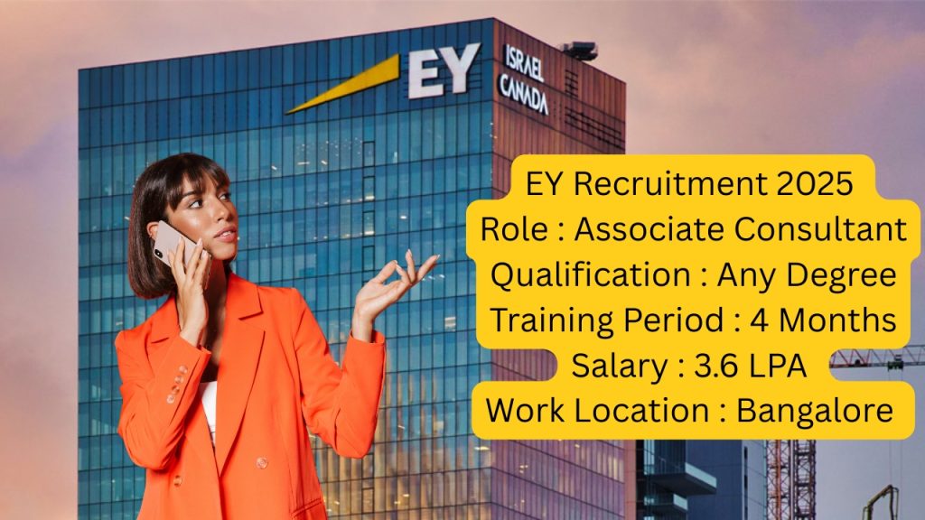 EY Recruitment 2025
Role : Associate Consultant 
Qualification : Any Degree 
Training Period : 4 Months 
Salary : 3.6 LPA
Work Location : Bangalore 