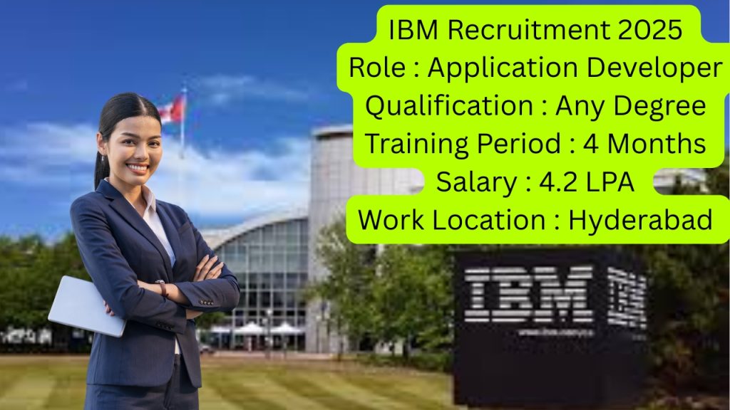 IBM Recruitment 2025
Role : Application Developer
Qualification : Any Degree
Training Period : 4 Months
Salary : 4.2 LPA
Work Location : Hyderabad