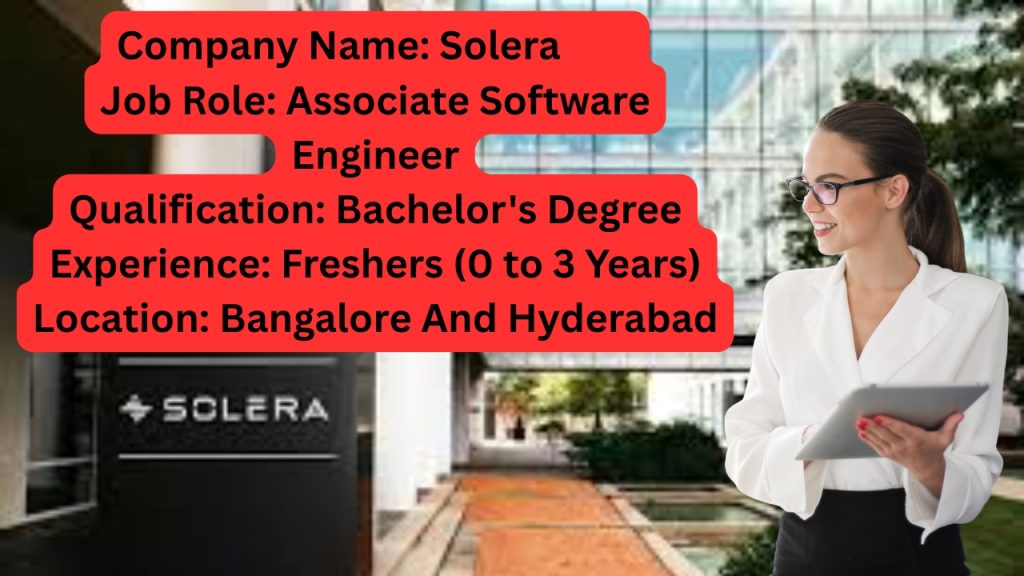 Name of the Company: Solera
Website URL: www.solera.com
Educational Qualification: Bachelor's Degree
Job Profile: Associate Software Engineer
Experience: Freshers (0 to 3 Years)
Location of the Job: Bangalore And Hyderabad
Location of Interview: Bangalore And Hyderabad
Last Date to Apply: NA
Salary Package: Best In Industry
Number Of Job Openings: NA
Job Requisition/ ID: JR-017963