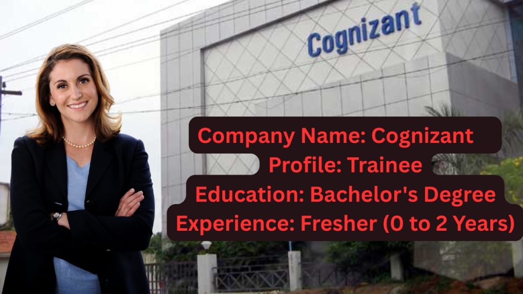 Company Name: Cognizant
Website: www.cognizant.com
Qualification: Bachelor's Degree
Location: Bangalore
Experience: Fresher (0 to 2 Years)
Job Role: Trainee
Salary: Best In Industry